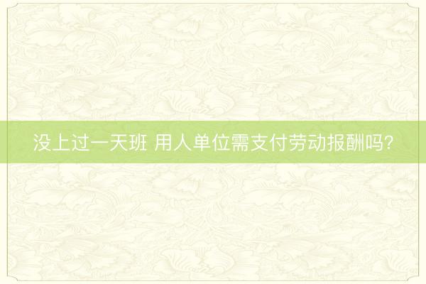 没上过一天班 用人单位需支付劳动报酬吗？
