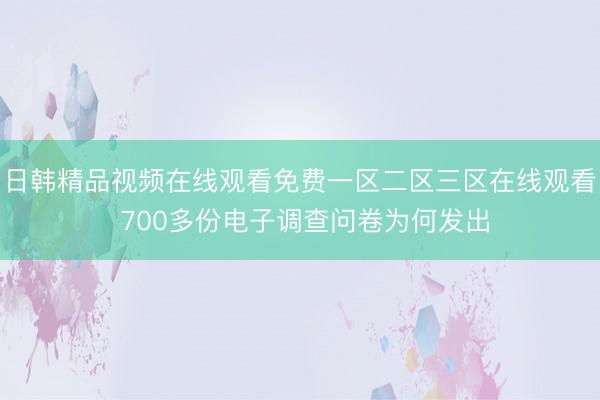 日韩精品视频在线观看免费一区二区三区在线观看 700多份电子调查问卷为何发出