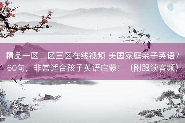 精品一区二区三区在线视频 美国家庭亲子英语760句，非常适合孩子英语启蒙！（附跟读音频）