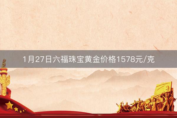1月27日六福珠宝黄金价格1578元/克