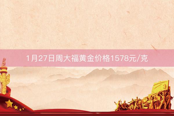 1月27日周大福黄金价格1578元/克