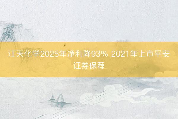 江天化学2025年净利降93% 2021年上市平安证券保荐