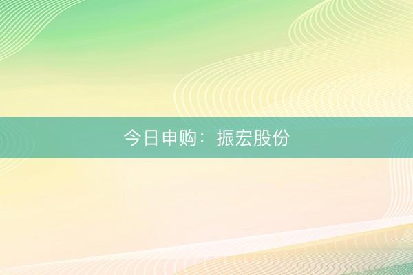今日申购：振宏股份