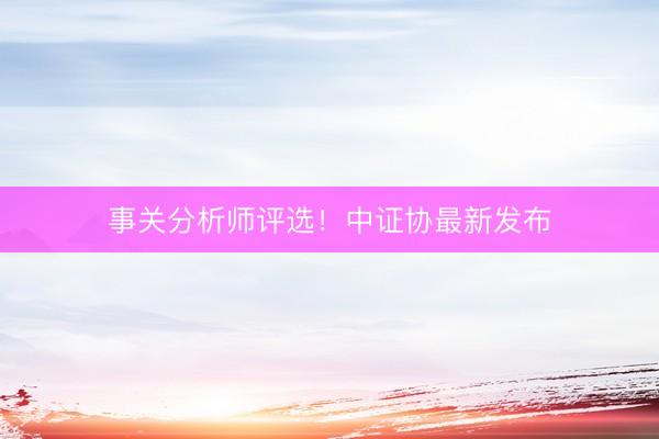 事关分析师评选！中证协最新发布