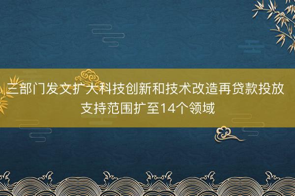 三部门发文扩大科技创新和技术改造再贷款投放 支持范围扩至14个领域