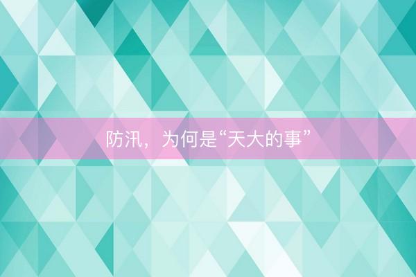 防汛，为何是“天大的事”