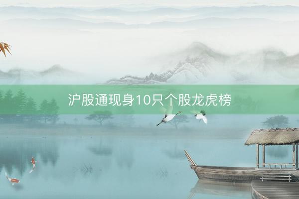 沪股通现身10只个股龙虎榜