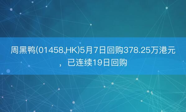 周黑鸭(01458.HK)5月7日回购378.25万港元，已连续19日回购