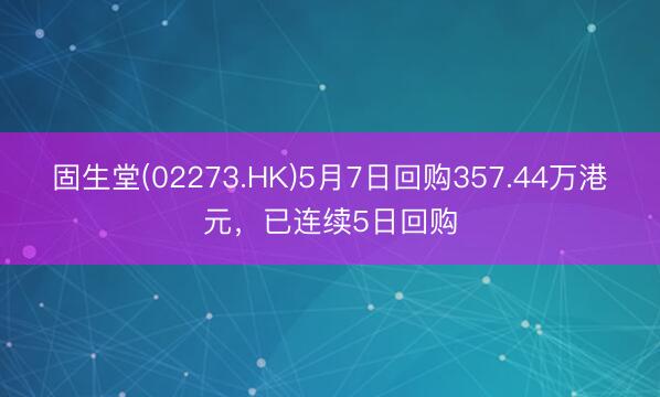 固生堂(02273.HK)5月7日回购357.44万港元，已连续5日回购