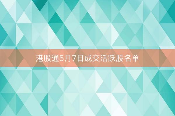 港股通5月7日成交活跃股名单