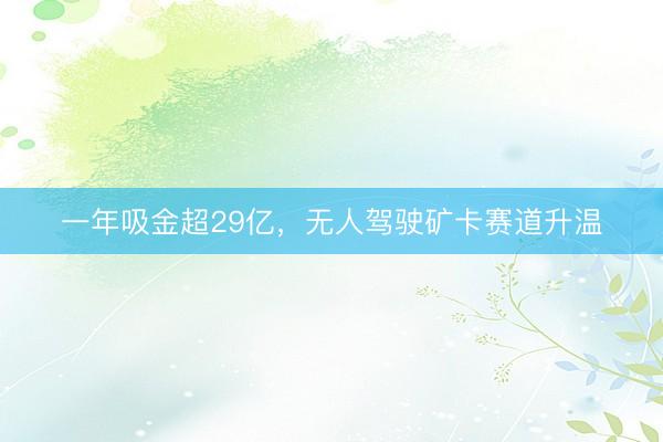 一年吸金超29亿，无人驾驶矿卡赛道升温