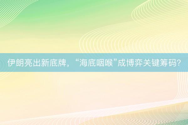 伊朗亮出新底牌，“海底咽喉”成博弈关键筹码？
