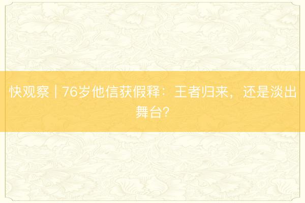 快观察 | 76岁他信获假释：王者归来，还是淡出舞台？