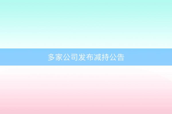 多家公司发布减持公告