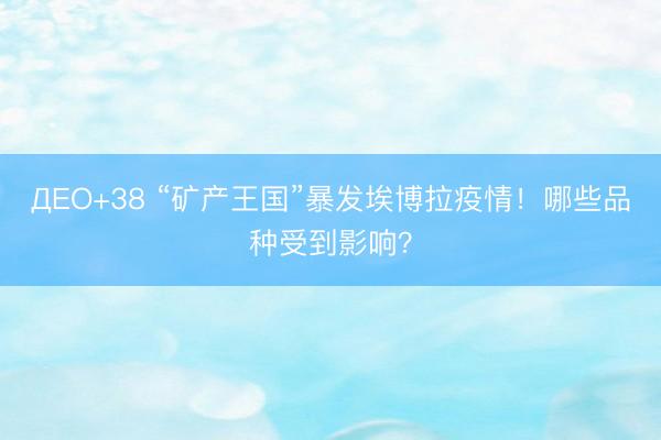 ДЕО+38 “矿产王国”暴发埃博拉疫情！哪些品种受到影响？