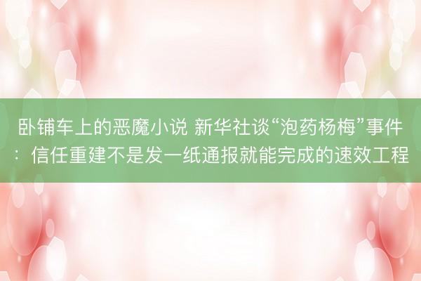 卧铺车上的恶魔小说 新华社谈“泡药杨梅”事件：信任重建不是发一纸通报就能完成的速效工程
