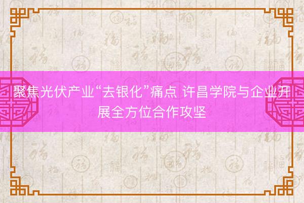 聚焦光伏产业“去银化”痛点 许昌学院与企业开展全方位合作攻坚