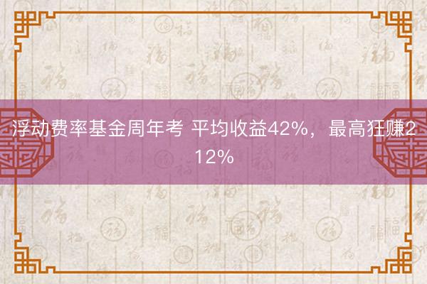 浮动费率基金周年考 平均收益42%，最高狂赚212%