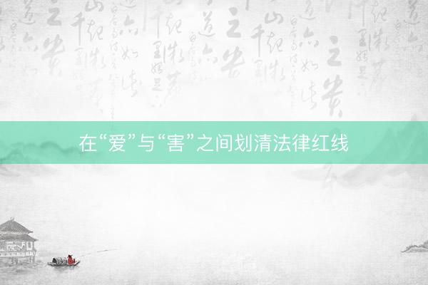在“爱”与“害”之间划清法律红线