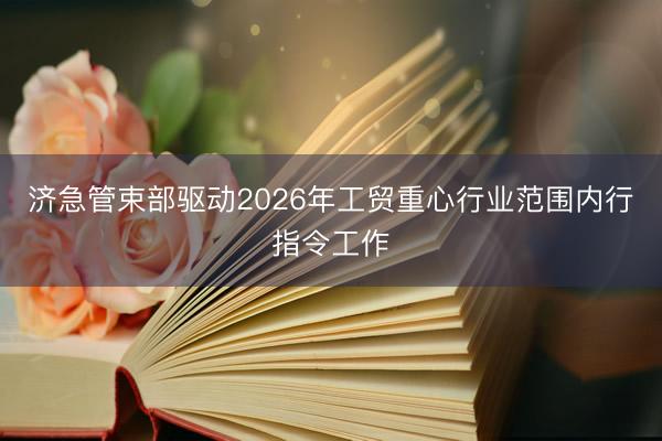 济急管束部驱动2026年工贸重心行业范围内行指令工作