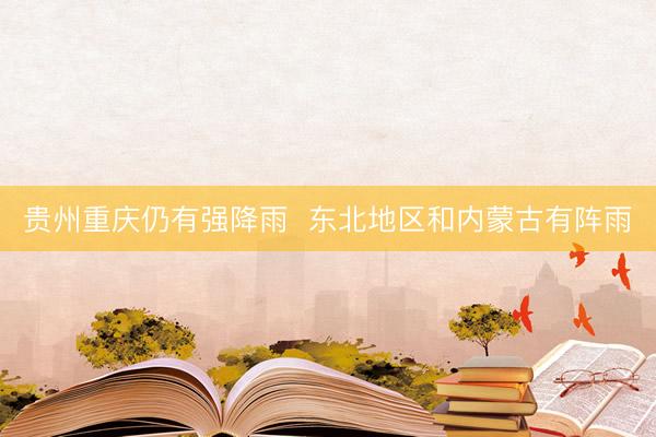 贵州重庆仍有强降雨  东北地区和内蒙古有阵雨