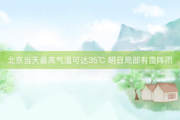 北京当天最高气温可达35℃ 明日局部有雷阵雨