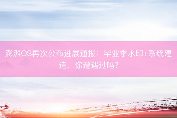 澎湃OS再次公布进展通报：毕业季水印+系统建造，你遭遇过吗？