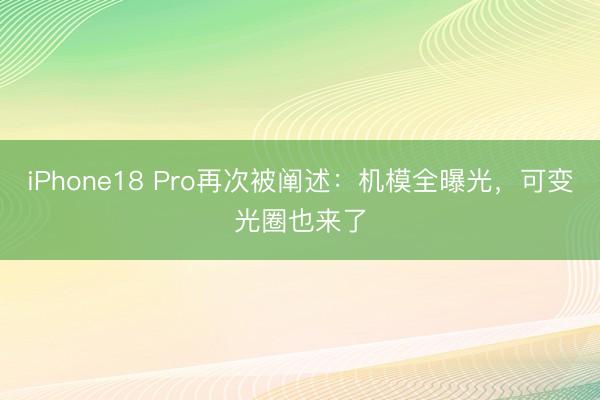iPhone18 Pro再次被阐述：机模全曝光，可变光圈也来了