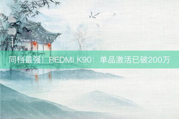 同档最强！REDMI K90：单品激活已破200万