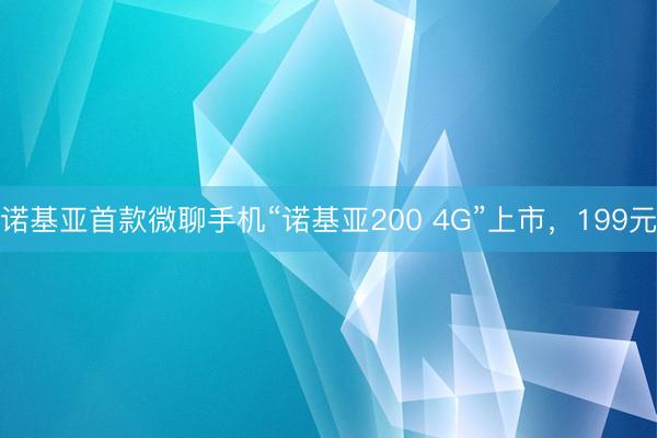 诺基亚首款微聊手机“诺基亚200 4G”上市，199元