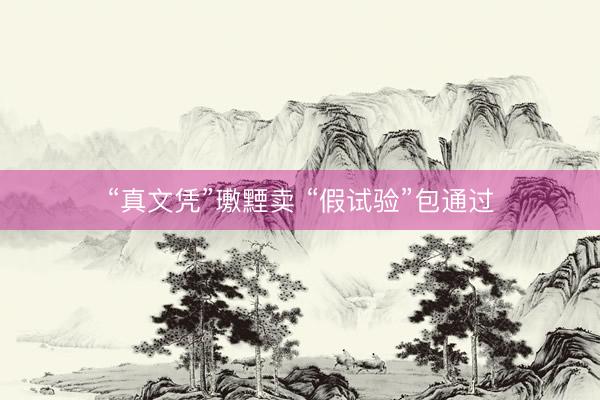 “真文凭”璷黫卖 “假试验”包通过