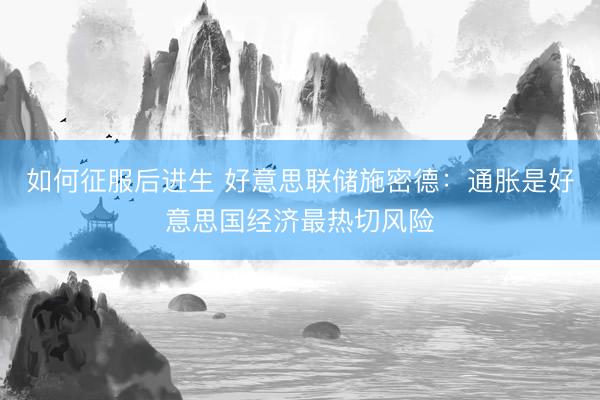 如何征服后进生 好意思联储施密德：通胀是好意思国经济最热切风险