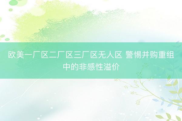 欧美一厂区二厂区三厂区无人区 警惕并购重组中的非感性溢价