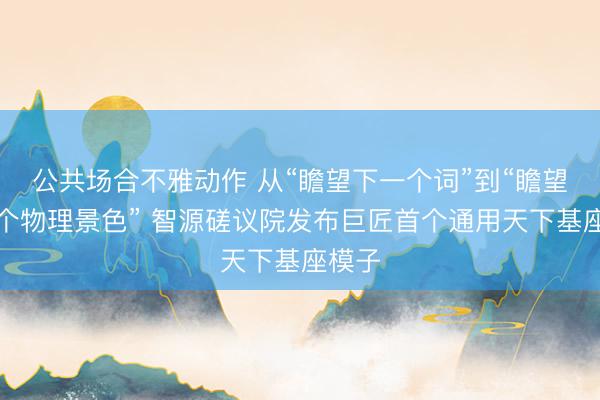 公共场合不雅动作 从“瞻望下一个词”到“瞻望下一个物理景色” 智源磋议院发布巨匠首个通用天下基座模子