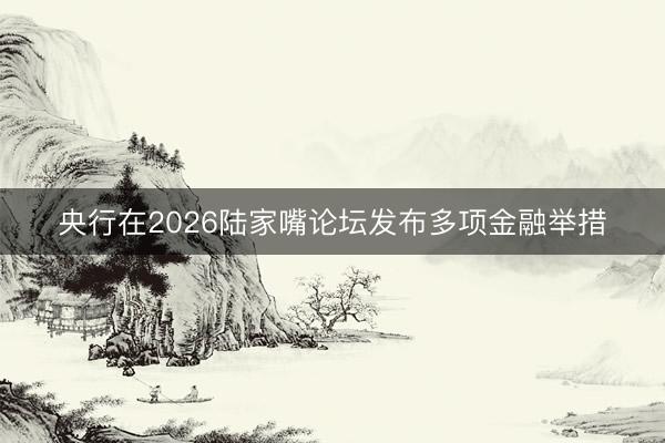 央行在2026陆家嘴论坛发布多项金融举措