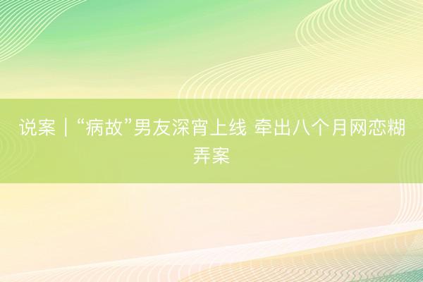 说案｜“病故”男友深宵上线 牵出八个月网恋糊弄案