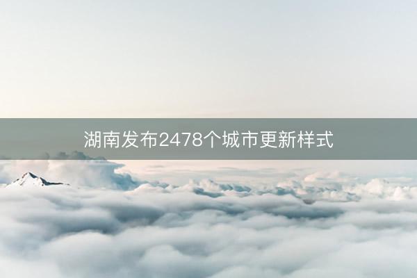 湖南发布2478个城市更新样式
