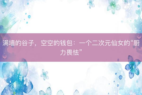 满墙的谷子，空空的钱包：一个二次元仙女的“厨力畏怯”