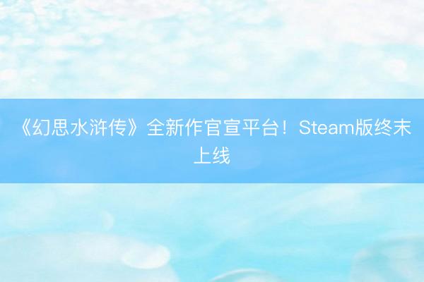 《幻思水浒传》全新作官宣平台!Steam版终末上线
